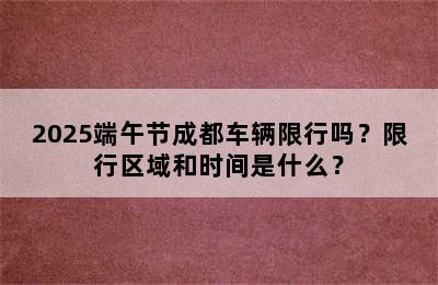 2025端午节成都车辆限行吗？限行区域和时间是什么？