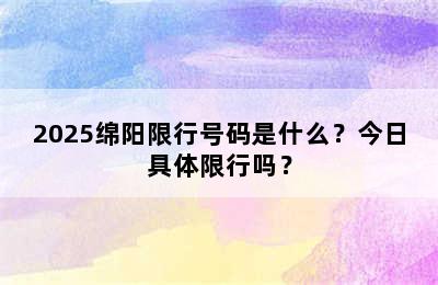 2025绵阳限行号码是什么？今日具体限行吗？