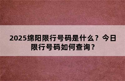 2025绵阳限行号码是什么？今日限行号码如何查询？