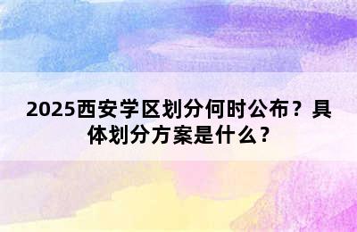 2025西安学区划分何时公布？具体划分方案是什么？