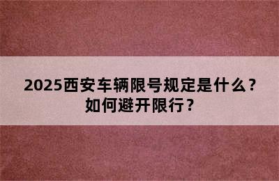 2025西安车辆限号规定是什么？如何避开限行？