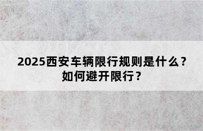 2025西安车辆限行规则是什么？如何避开限行？