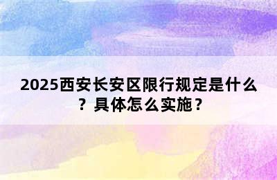 2025西安长安区限行规定是什么？具体怎么实施？
