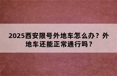2025西安限号外地车怎么办？外地车还能正常通行吗？