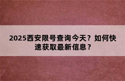 2025西安限号查询今天？如何快速获取最新信息？