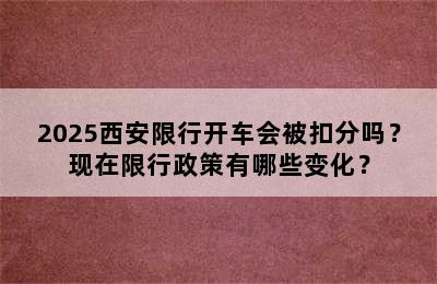 2025西安限行开车会被扣分吗？现在限行政策有哪些变化？