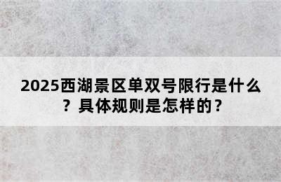 2025西湖景区单双号限行是什么？具体规则是怎样的？