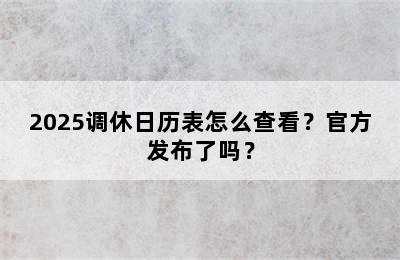 2025调休日历表怎么查看？官方发布了吗？