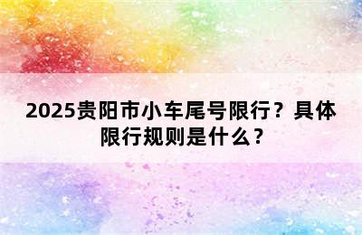 2025贵阳市小车尾号限行？具体限行规则是什么？