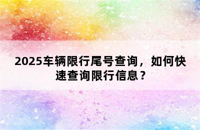 2025车辆限行尾号查询，如何快速查询限行信息？