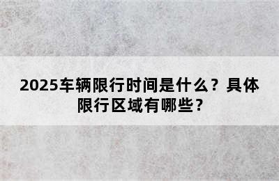 2025车辆限行时间是什么？具体限行区域有哪些？