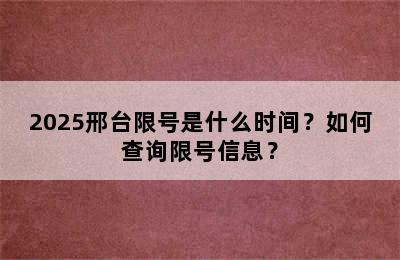 2025邢台限号是什么时间？如何查询限号信息？
