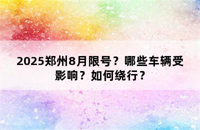2025郑州8月限号？哪些车辆受影响？如何绕行？