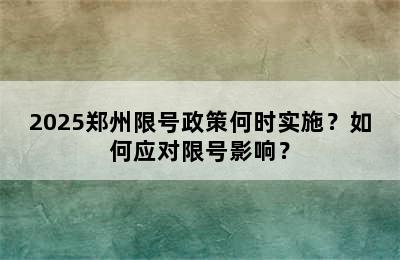 2025郑州限号政策何时实施？如何应对限号影响？