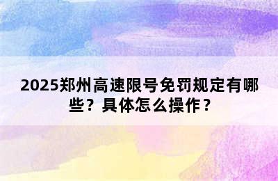 2025郑州高速限号免罚规定有哪些？具体怎么操作？