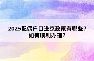 2025配偶户口进京政策有哪些？如何顺利办理？