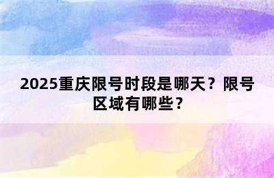 2025重庆限号时段是哪天？限号区域有哪些？