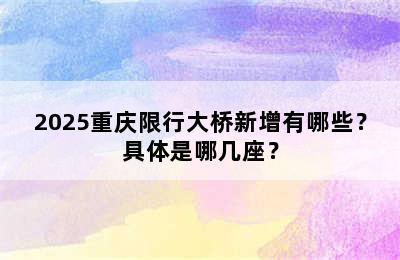 2025重庆限行大桥新增有哪些？具体是哪几座？