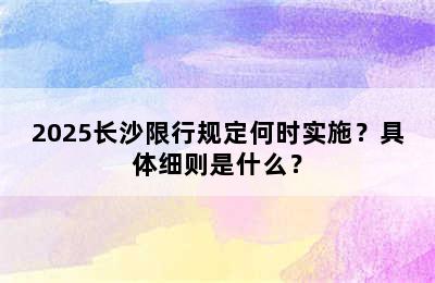 2025长沙限行规定何时实施？具体细则是什么？