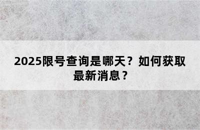 2025限号查询是哪天？如何获取最新消息？