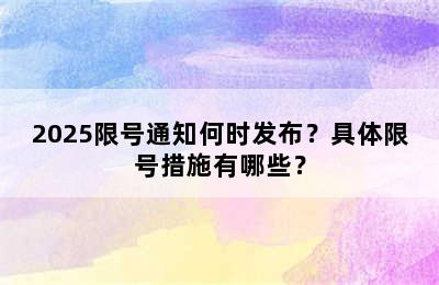 2025限号通知何时发布？具体限号措施有哪些？