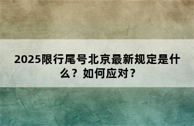 2025限行尾号北京最新规定是什么？如何应对？