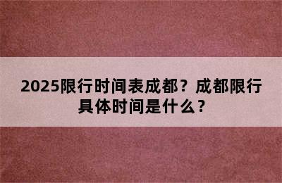 2025限行时间表成都？成都限行具体时间是什么？