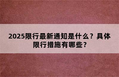 2025限行最新通知是什么？具体限行措施有哪些？