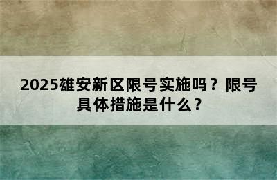 2025雄安新区限号实施吗？限号具体措施是什么？