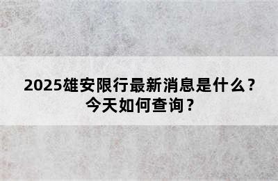 2025雄安限行最新消息是什么？今天如何查询？