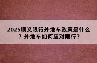 2025顺义限行外地车政策是什么？外地车如何应对限行？