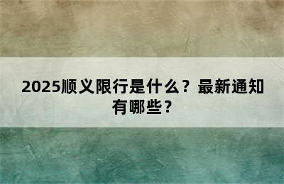 2025顺义限行是什么？最新通知有哪些？