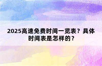 2025高速免费时间一览表？具体时间表是怎样的？