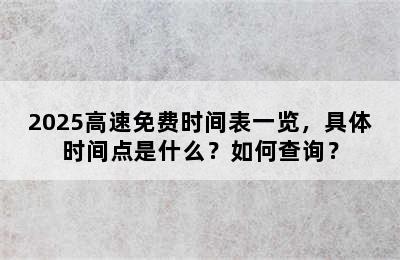 2025高速免费时间表一览，具体时间点是什么？如何查询？