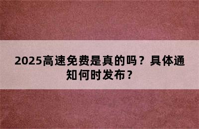 2025高速免费是真的吗？具体通知何时发布？