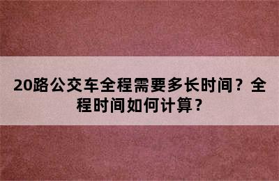 20路公交车全程需要多长时间？全程时间如何计算？