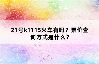 21号k1115火车有吗？票价查询方式是什么？