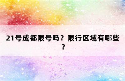 21号成都限号吗？限行区域有哪些？