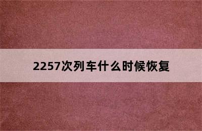 2257次列车什么时候恢复