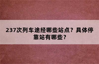 237次列车途经哪些站点？具体停靠站有哪些？