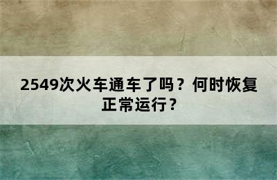 2549次火车通车了吗？何时恢复正常运行？