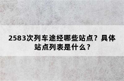 2583次列车途经哪些站点？具体站点列表是什么？