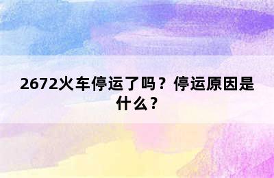 2672火车停运了吗？停运原因是什么？