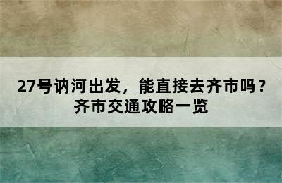 27号讷河出发，能直接去齐市吗？齐市交通攻略一览