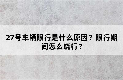 27号车辆限行是什么原因？限行期间怎么绕行？