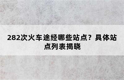 282次火车途经哪些站点？具体站点列表揭晓