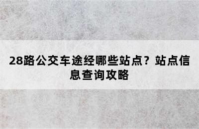 28路公交车途经哪些站点？站点信息查询攻略