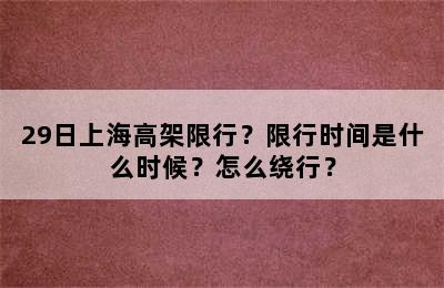 29日上海高架限行？限行时间是什么时候？怎么绕行？