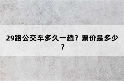 29路公交车多久一趟？票价是多少？
