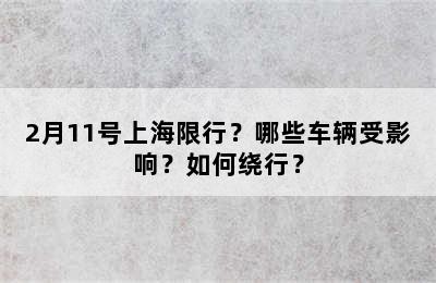 2月11号上海限行？哪些车辆受影响？如何绕行？